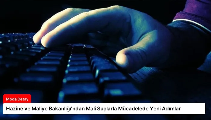 Hazine ve Maliye Bakanlığı’ndan Mali Suçlarla Mücadelede Yeni Adımlar