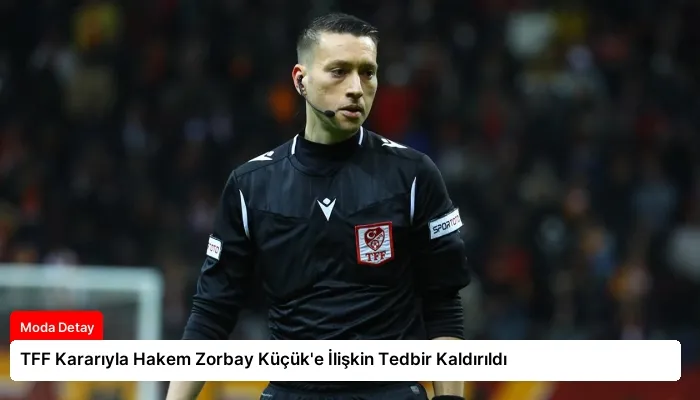 TFF Kararıyla Hakem Zorbay Küçük’e İlişkin Tedbir Kaldırıldı