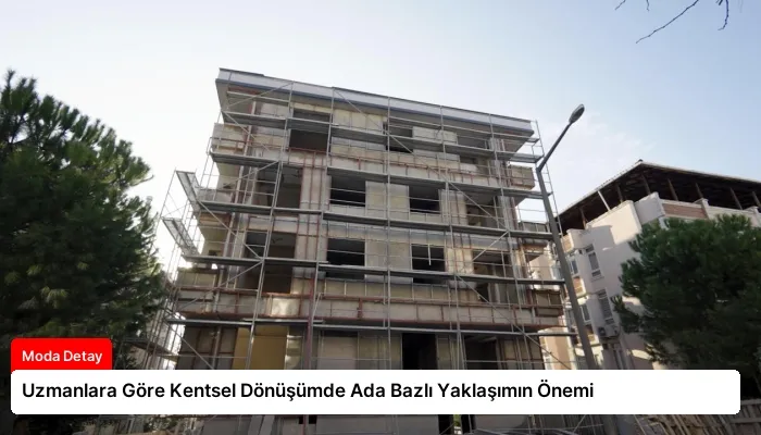 Uzmanlara Göre Kentsel Dönüşümde Ada Bazlı Yaklaşımın Önemi