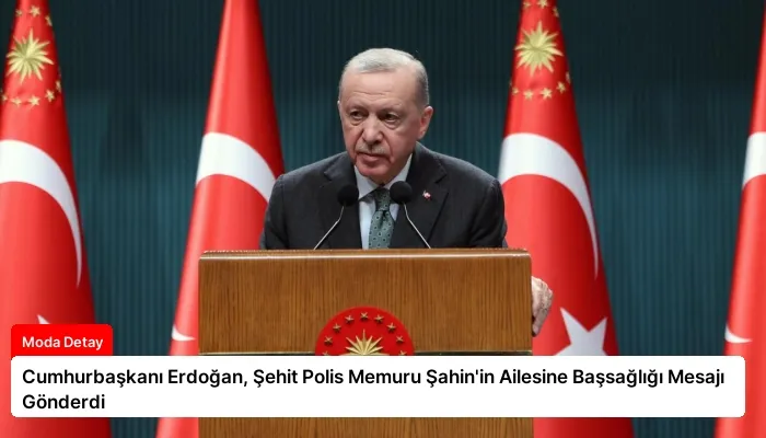 Cumhurbaşkanı Erdoğan, Şehit Polis Memuru Şahin’in Ailesine Başsağlığı Mesajı Gönderdi