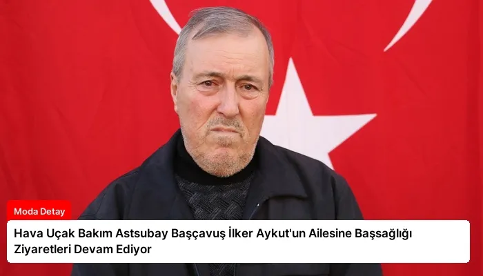 Hava Uçak Bakım Astsubay Başçavuş İlker Aykut’un Ailesine Başsağlığı Ziyaretleri Devam Ediyor
