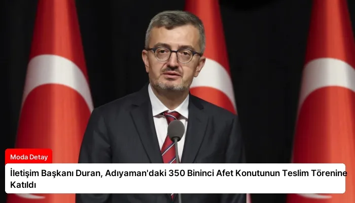 İletişim Başkanı Duran, Adıyaman’daki 350 Bininci Afet Konutunun Teslim Törenine Katıldı