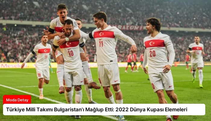 Türkiye Milli Takımı Bulgaristan’ı Mağlup Etti: 2022 Dünya Kupası Elemeleri
