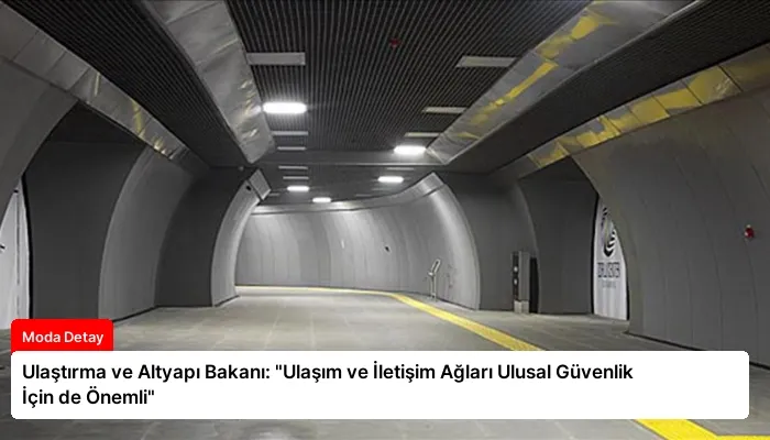 Ulaştırma ve Altyapı Bakanı: “Ulaşım ve İletişim Ağları Ulusal Güvenlik İçin de Önemli”