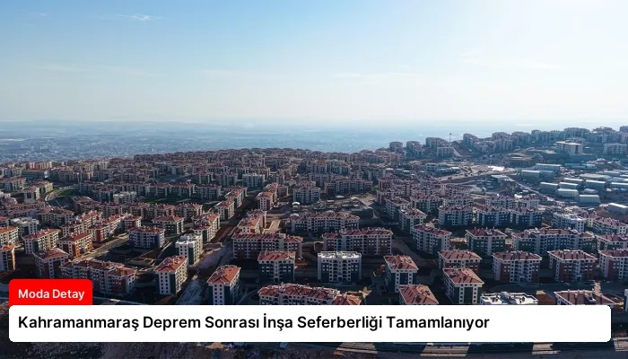 Kahramanmaraş Deprem Sonrası İnşa Seferberliği Tamamlanıyor