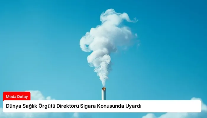 Dünya Sağlık Örgütü Direktörü Sigara Konusunda Uyardı