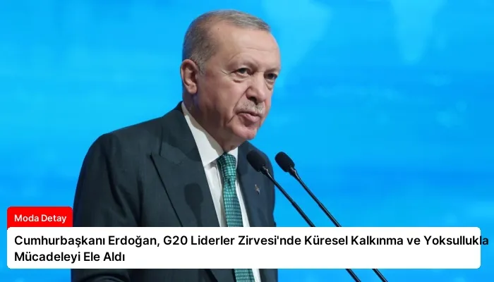 Cumhurbaşkanı Erdoğan, G20 Liderler Zirvesi’nde Küresel Kalkınma ve Yoksullukla Mücadeleyi Ele Aldı