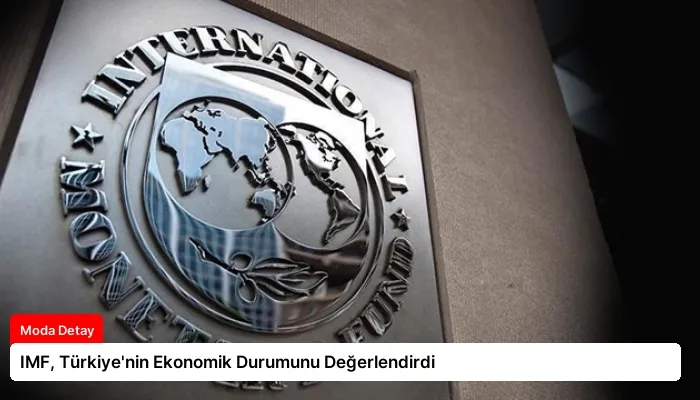 IMF, Türkiye’nin Ekonomik Durumunu Değerlendirdi