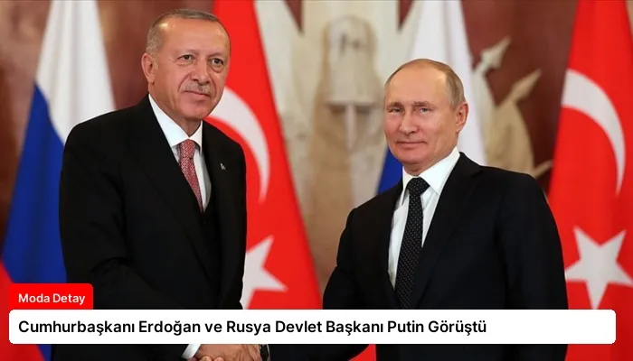 Cumhurbaşkanı Erdoğan ve Rusya Devlet Başkanı Putin Görüştü