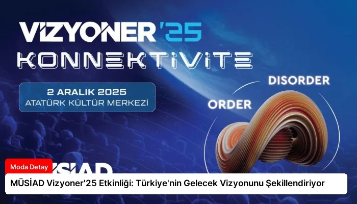 MÜSİAD Vizyoner’25 Etkinliği: Türkiye’nin Gelecek Vizyonunu Şekillendiriyor
