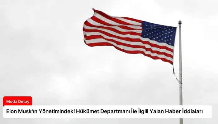 Elon Musk’ın Yönetimindeki Hükümet Departmanı İle İlgili Yalan Haber İddiaları