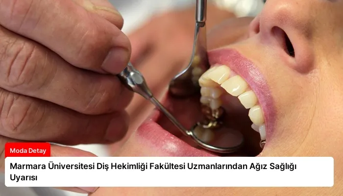 Marmara Üniversitesi Diş Hekimliği Fakültesi Uzmanlarından Ağız Sağlığı Uyarısı
