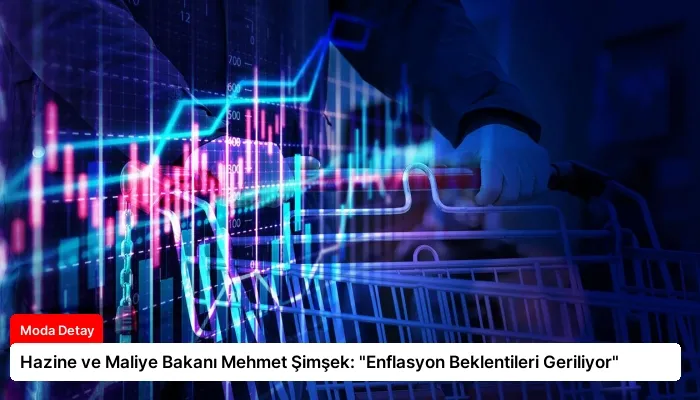 Hazine ve Maliye Bakanı Mehmet Şimşek: “Enflasyon Beklentileri Geriliyor”