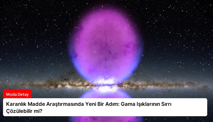 Karanlık Madde Araştırmasında Yeni Bir Adım: Gama Işıklarının Sırrı Çözülebilir mi?