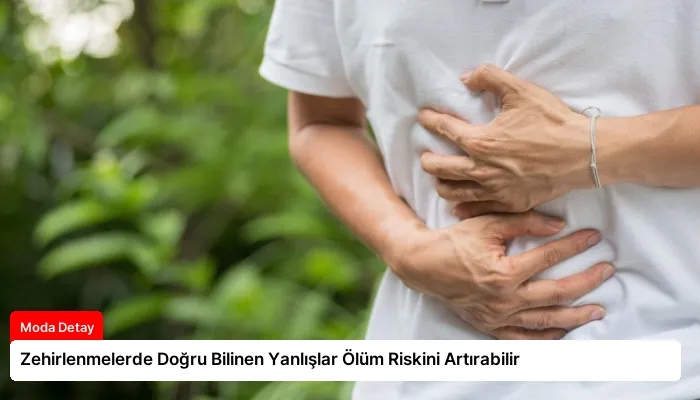 Zehirlenmelerde Doğru Bilinen Yanlışlar Ölüm Riskini Artırabilir