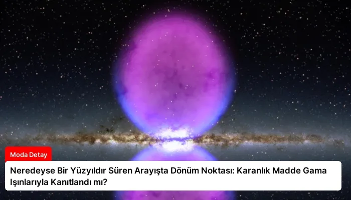 Neredeyse Bir Yüzyıldır Süren Arayışta Dönüm Noktası: Karanlık Madde Gama Işınlarıyla Kanıtlandı mı?