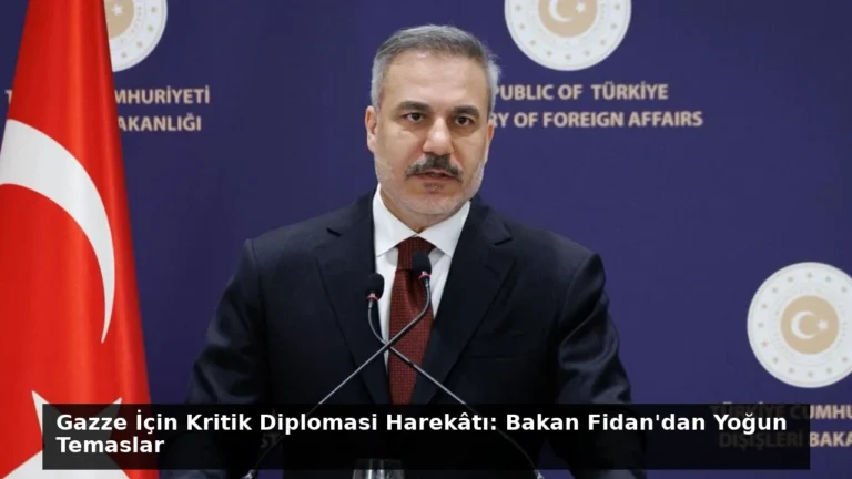 Gazze İçin Kritik Diplomasi Harekâtı: Bakan Fidan’dan Yoğun Temaslar
