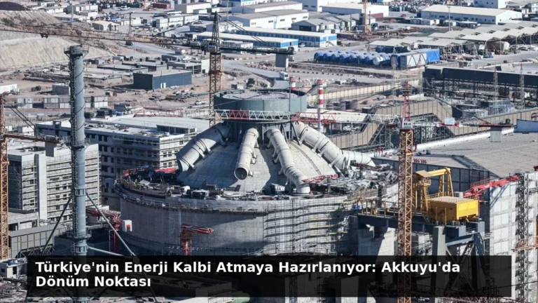Türkiye’nin Enerji Kalbi Atmaya Hazırlanıyor: Akkuyu’da Dönüm Noktası