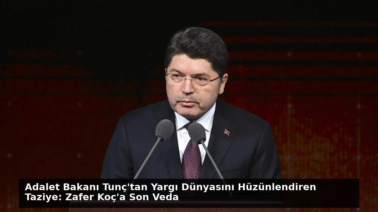 Adalet Bakanı Tunç’tan Yargı Dünyasını Hüzünlendiren Taziye: Zafer Koç’a Son Veda
