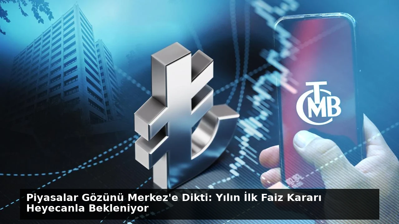 Piyasalar Gözünü Merkez’e Dikti: Yılın İlk Faiz Kararı Heyecanla Bekleniyor