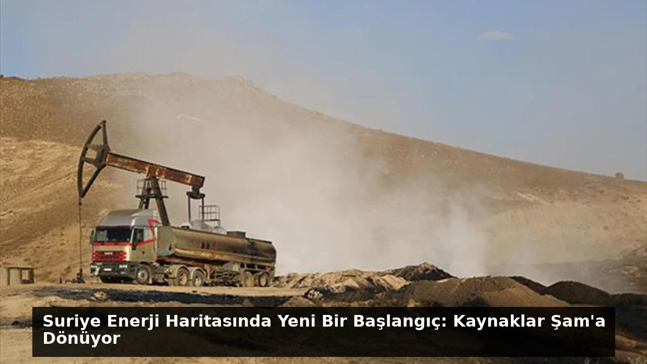 Suriye Enerji Haritasında Yeni Bir Başlangıç: Kaynaklar Şam’a Dönüyor