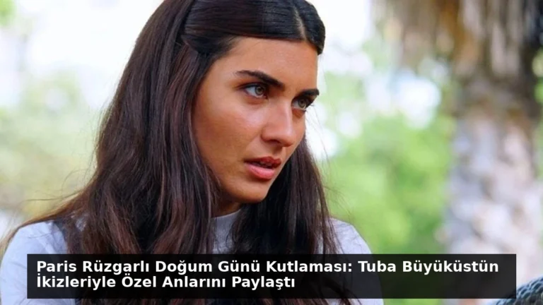 Paris Rüzgarlı Doğum Günü Kutlaması: Tuba Büyüküstün İkizleriyle Özel Anlarını Paylaştı