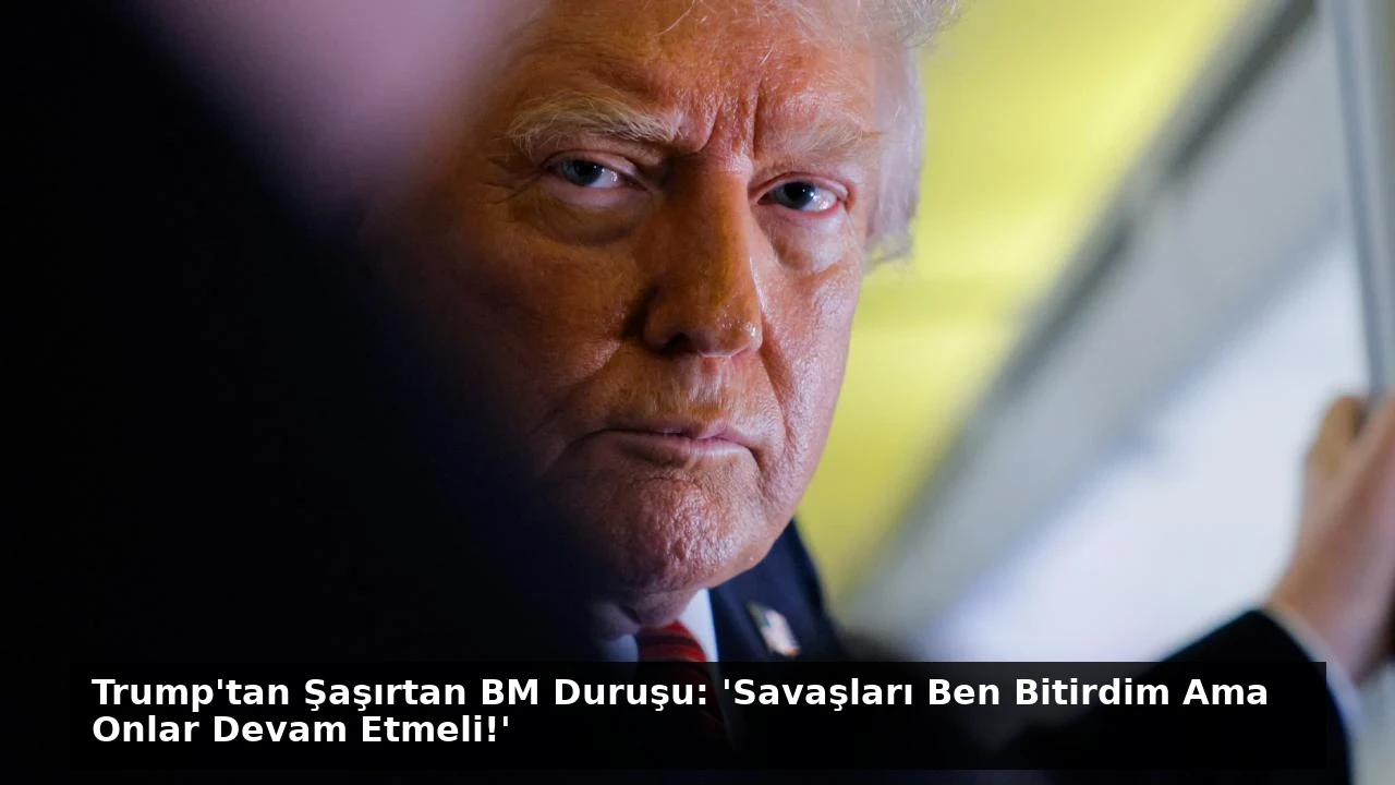 Trump’tan Şaşırtan BM Duruşu: ‘Savaşları Ben Bitirdim Ama Onlar Devam Etmeli!’