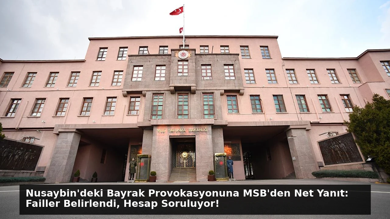 Nusaybin’deki Bayrak Provokasyonuna MSB’den Net Yanıt: Failler Belirlendi, Hesap Soruluyor!
