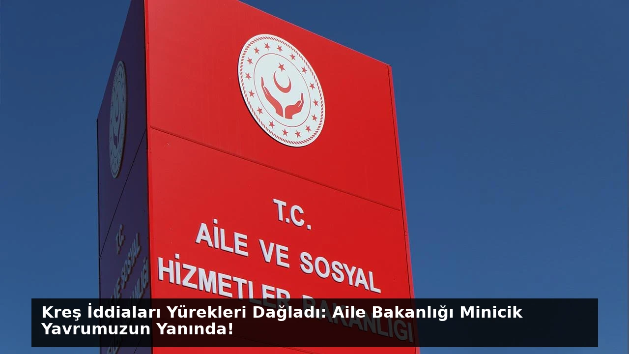 Kreş İddiaları Yürekleri Dağladı: Aile Bakanlığı Minicik Yavrumuzun Yanında!
