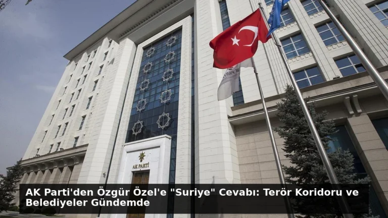 AK Parti’den Özgür Özel’e “Suriye” Cevabı: Terör Koridoru ve Belediyeler Gündemde