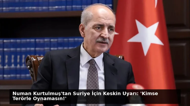 Numan Kurtulmuş’tan Suriye İçin Keskin Uyarı: ‘Kimse Terörle Oynamasın!’
