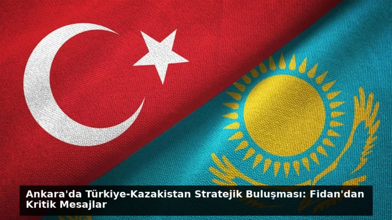 Ankara’da Türkiye-Kazakistan Stratejik Buluşması: Fidan’dan Kritik Mesajlar