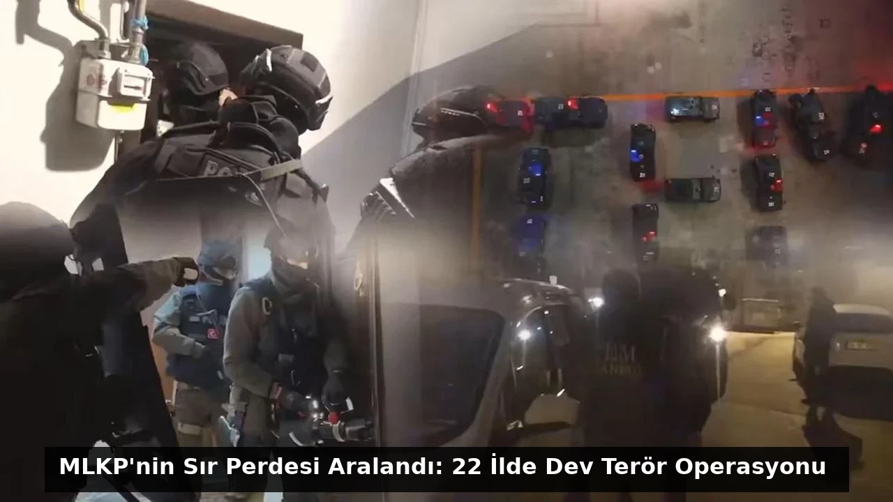 MLKP’nin Sır Perdesi Aralandı: 22 İlde Dev Terör Operasyonu