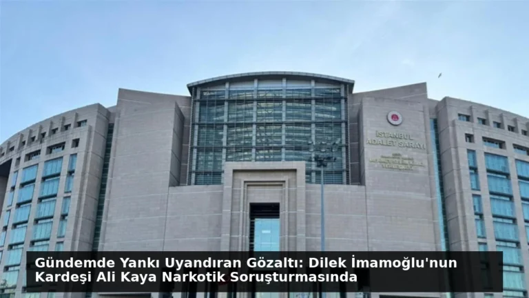 Gündemde Yankı Uyandıran Gözaltı: Dilek İmamoğlu’nun Kardeşi Ali Kaya Narkotik Soruşturmasında