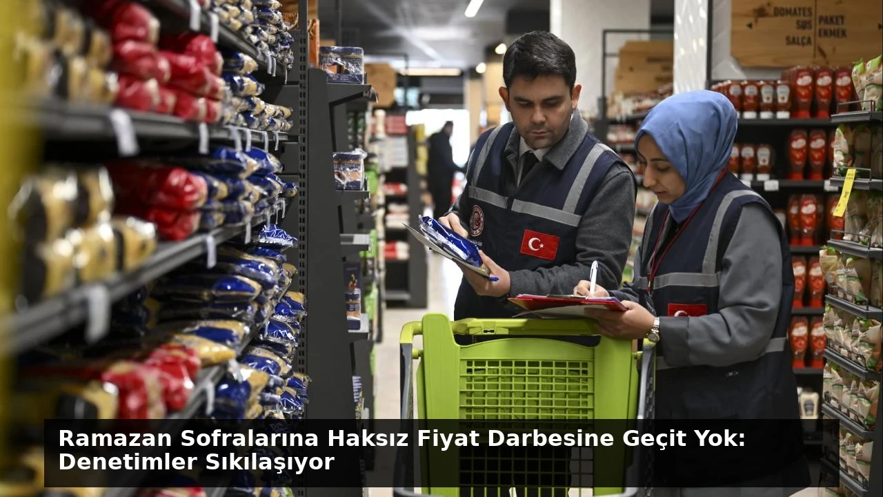 Ramazan Sofralarına Haksız Fiyat Darbesine Geçit Yok: Denetimler Sıkılaşıyor