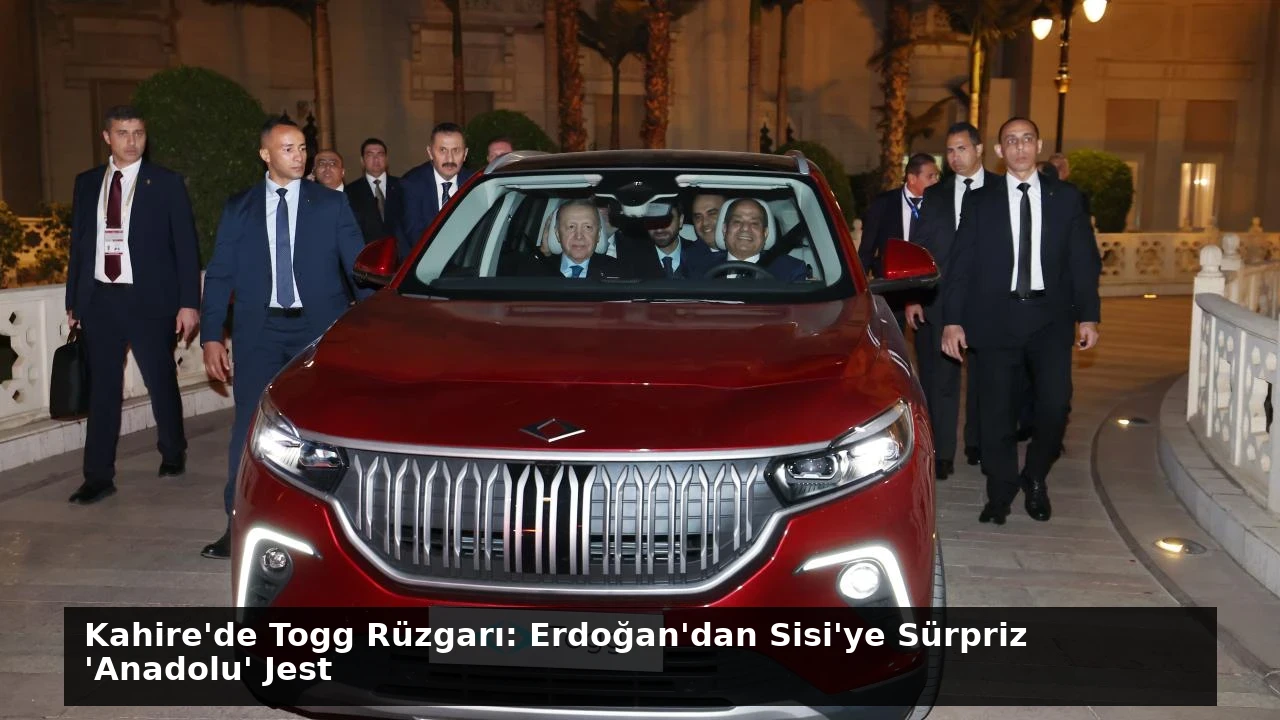 Kahire’de Togg Rüzgarı: Erdoğan’dan Sisi’ye Sürpriz ‘Anadolu’ Jest