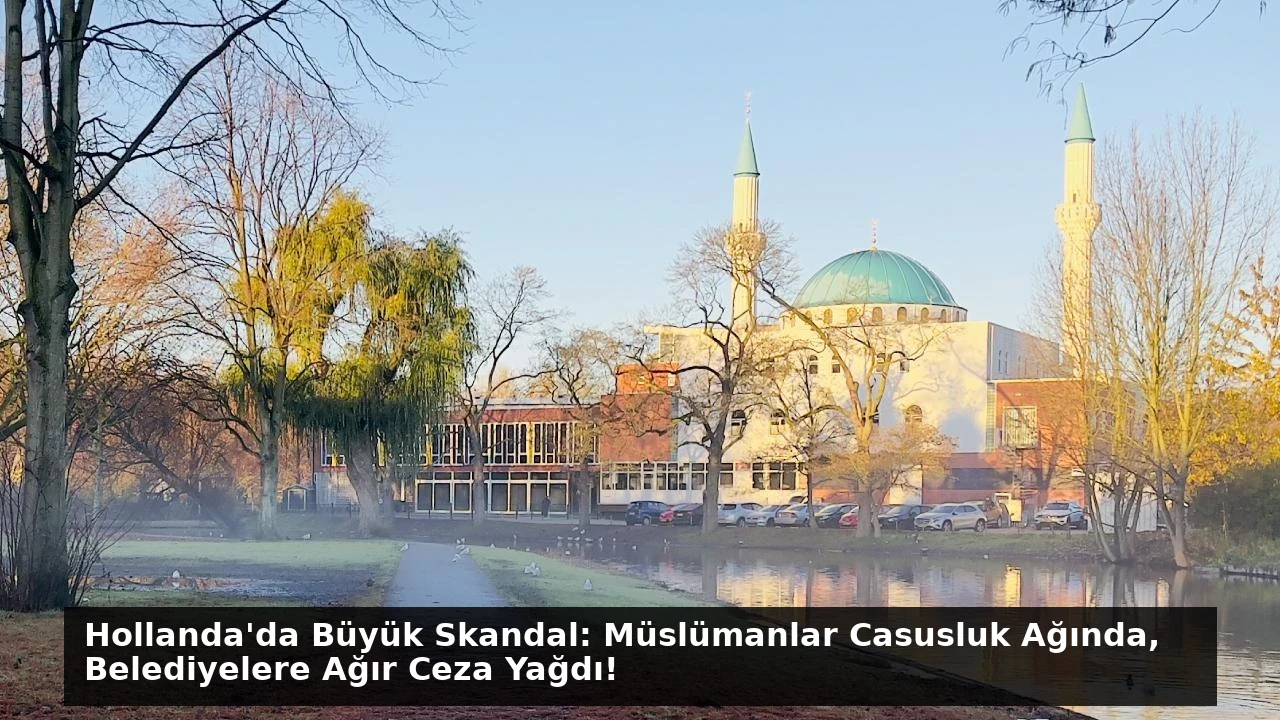Hollanda’da Büyük Skandal: Müslümanlar Casusluk Ağında, Belediyelere Ağır Ceza Yağdı!