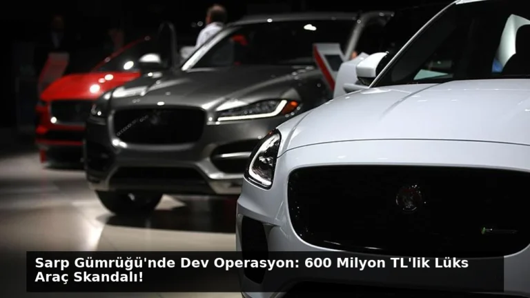 Sarp Gümrüğü’nde Dev Operasyon: 600 Milyon TL’lik Lüks Araç Skandalı!