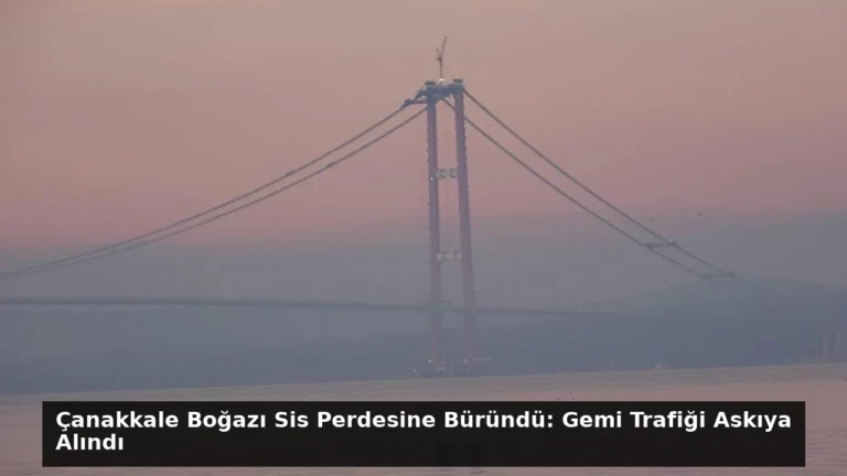 Çanakkale Boğazı Sis Perdesine Büründü: Gemi Trafiği Askıya Alındı