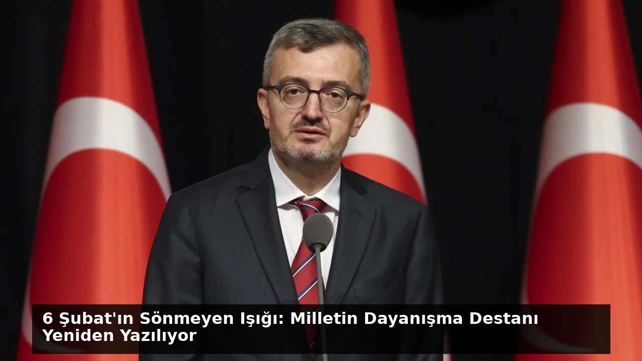 6 Şubat’ın Sönmeyen Işığı: Milletin Dayanışma Destanı Yeniden Yazılıyor