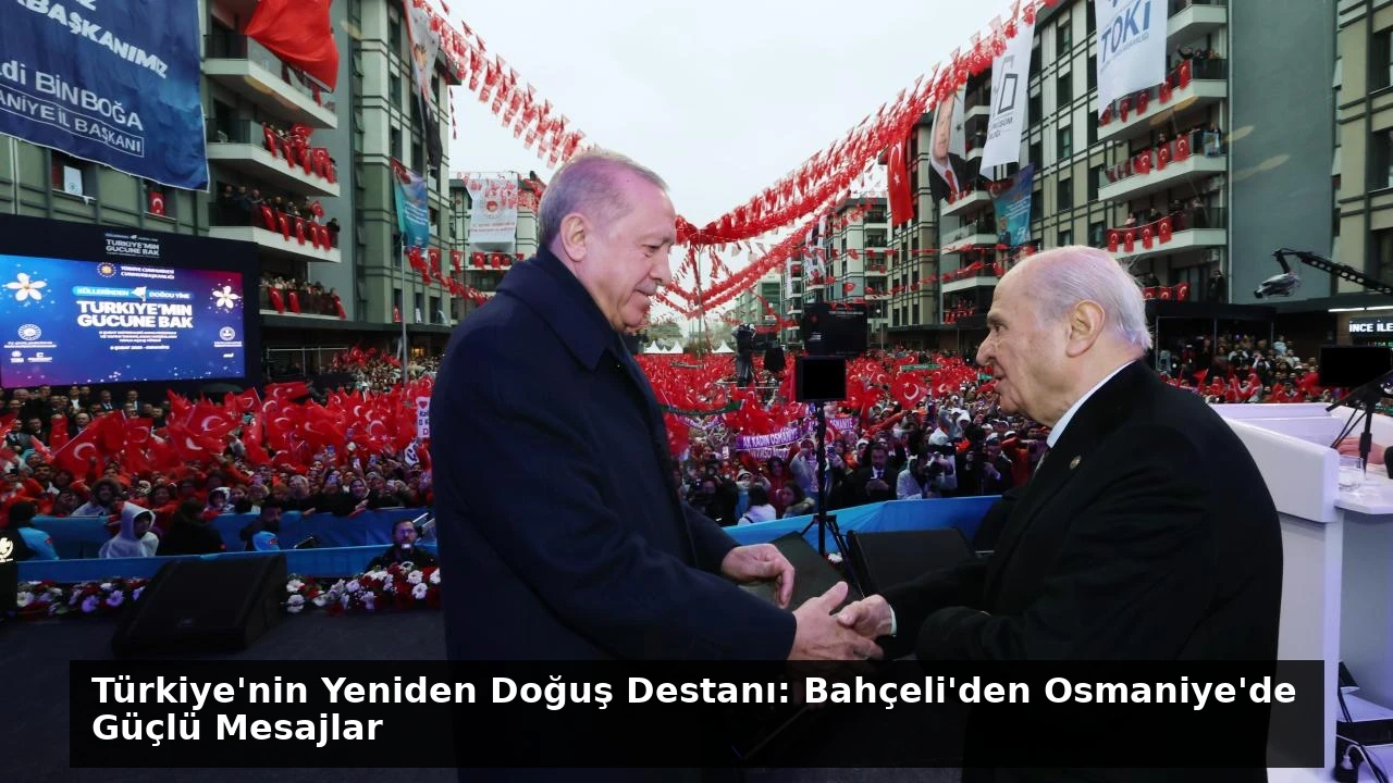 Türkiye’nin Yeniden Doğuş Destanı: Bahçeli’den Osmaniye’de Güçlü Mesajlar