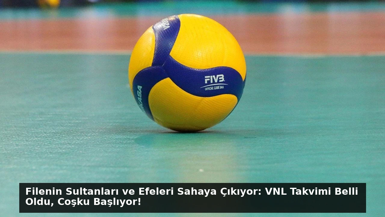 Filenin Sultanları ve Efeleri Sahaya Çıkıyor: VNL Takvimi Belli Oldu, Coşku Başlıyor!