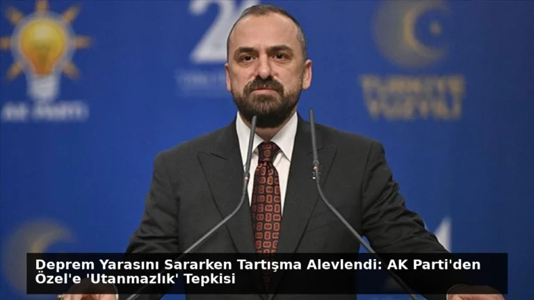 Deprem Yarasını Sararken Tartışma Alevlendi: AK Parti’den Özel’e ‘Utanmazlık’ Tepkisi