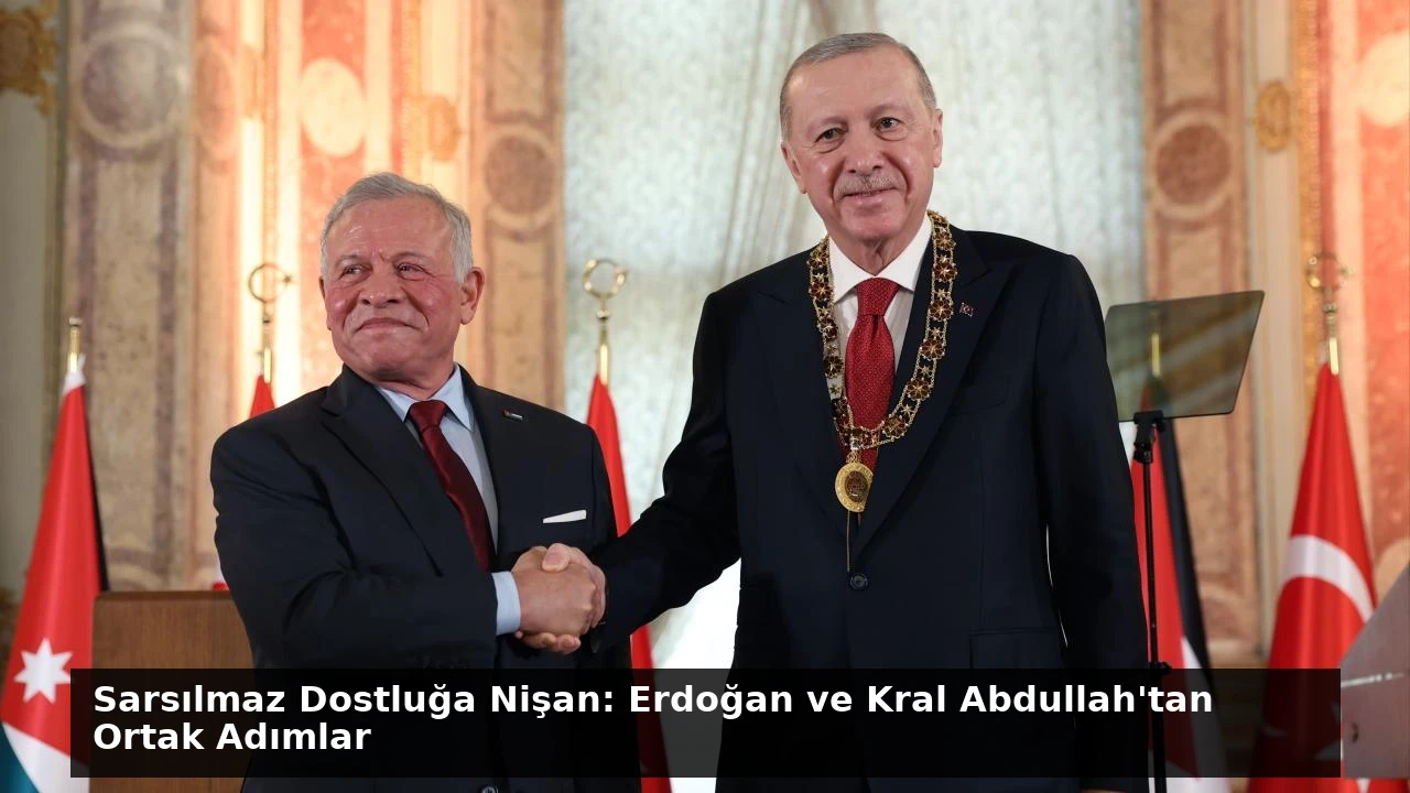 Sarsılmaz Dostluğa Nişan: Erdoğan ve Kral Abdullah’tan Ortak Adımlar