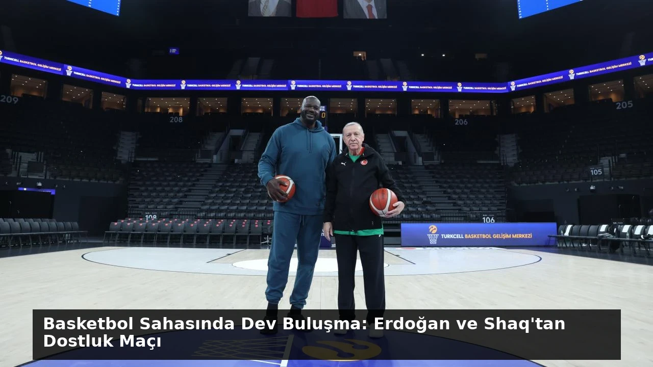 Basketbol Sahasında Dev Buluşma: Erdoğan ve Shaq’tan Dostluk Maçı