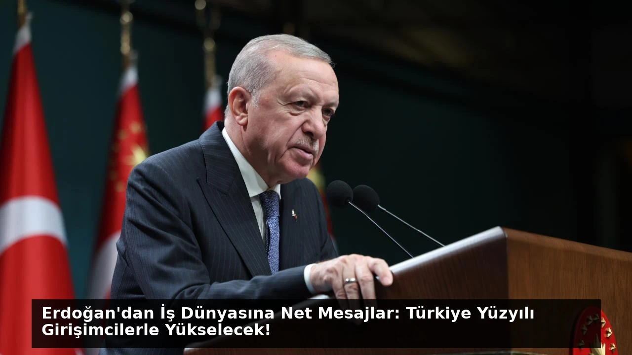 Erdoğan’dan İş Dünyasına Net Mesajlar: Türkiye Yüzyılı Girişimcilerle Yükselecek!