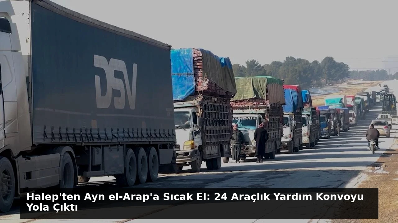 Halep’ten Ayn el-Arap’a Sıcak El: 24 Araçlık Yardım Konvoyu Yola Çıktı