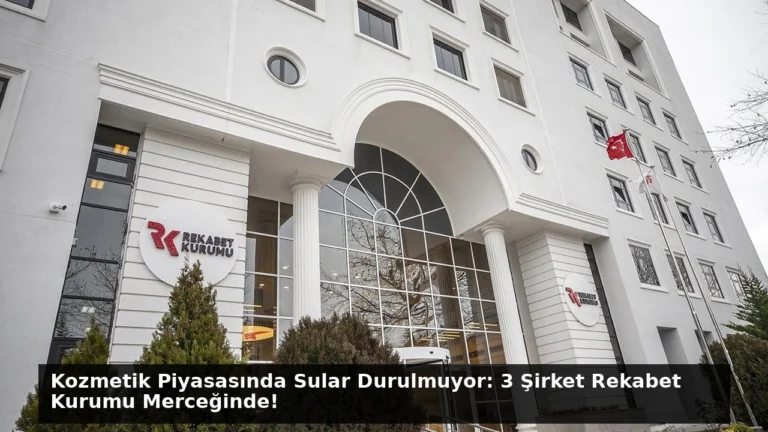 Kozmetik Piyasasında Sular Durulmuyor: 3 Şirket Rekabet Kurumu Merceğinde!