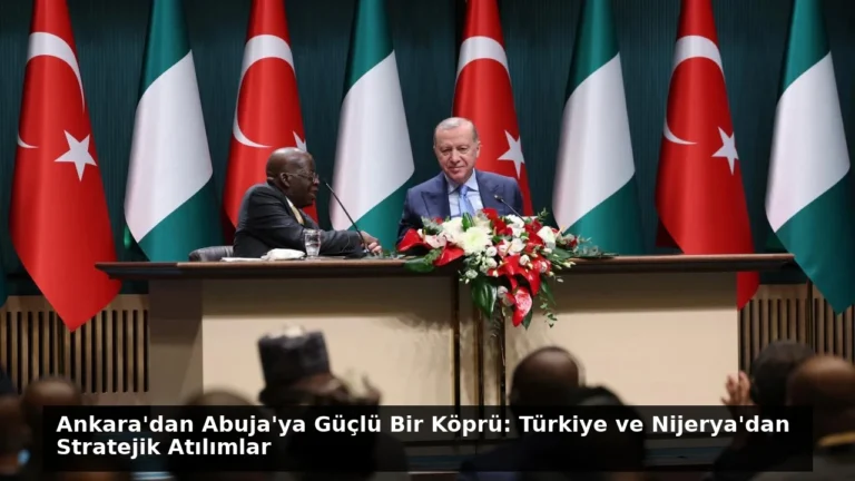 Ankara’dan Abuja’ya Güçlü Bir Köprü: Türkiye ve Nijerya’dan Stratejik Atılımlar