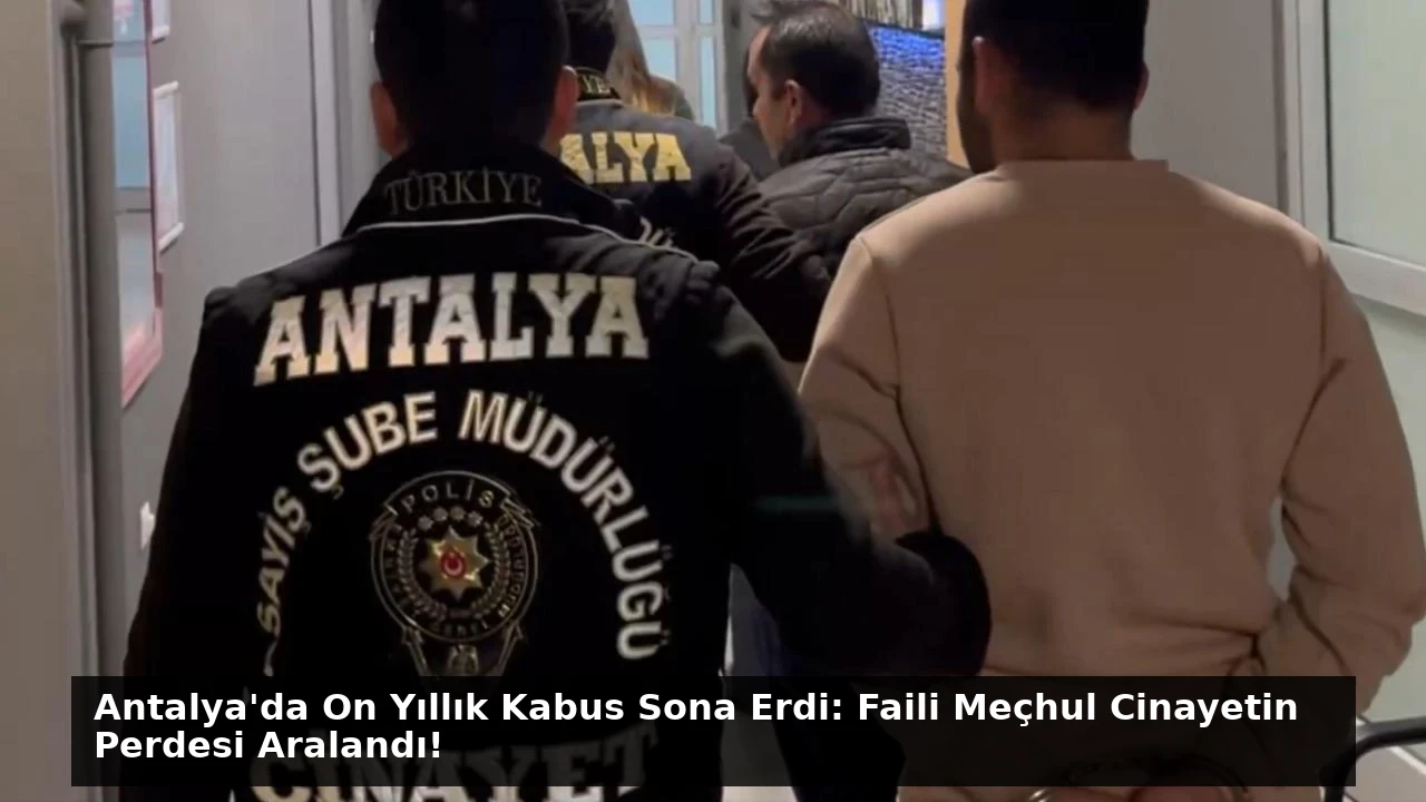 Antalya’da On Yıllık Kabus Sona Erdi: Faili Meçhul Cinayetin Perdesi Aralandı!